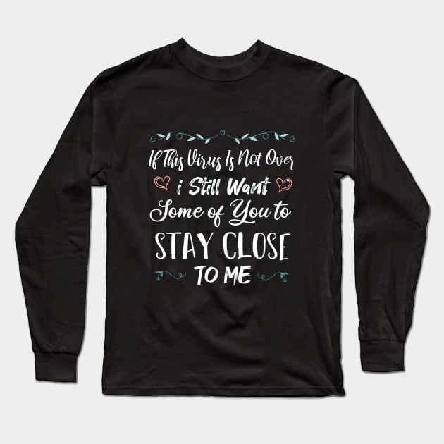 If This Virus Is Not Over I Still Want Some Of You To Stay close to Me Long Sleeve T-Shirt by SAM DLS